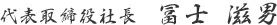 代表取締役社長 冨士 滋男
