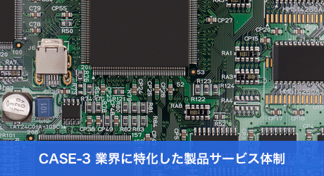 CASE-3 業界に特化した製品サービス体制